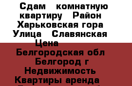 Сдам 1-комнатную квартиру › Район ­ Харьковская гора › Улица ­ Славянская › Цена ­ 8 000 - Белгородская обл., Белгород г. Недвижимость » Квартиры аренда   . Белгородская обл.,Белгород г.